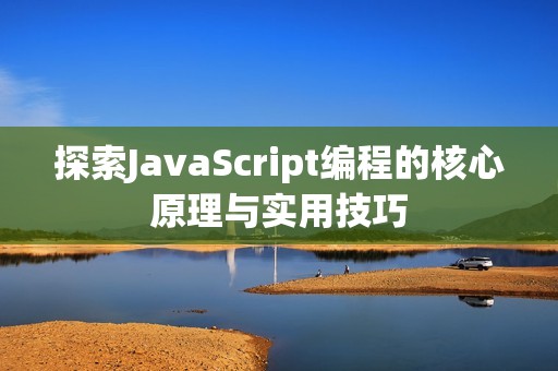 探索JavaScript编程的核心原理与实用技巧