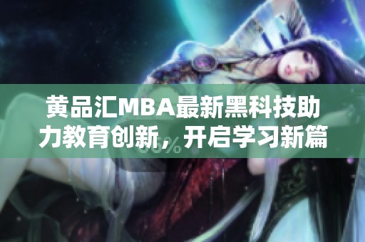 黄品汇MBA最新黑科技助力教育创新，开启学习新篇章