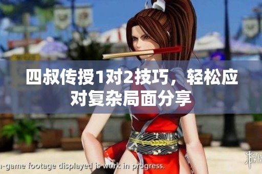 四叔传授1对2技巧，轻松应对复杂局面分享