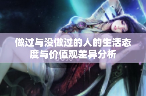 做过与没做过的人的生活态度与价值观差异分析