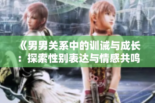 《男男关系中的训诫与成长：探索性别表达与情感共鸣》