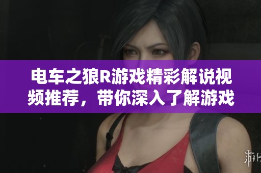 电车之狼R游戏精彩解说视频推荐，带你深入了解游戏魅力