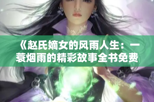 《赵氏嫡女的风雨人生：一蓑烟雨的精彩故事全书免费阅读》