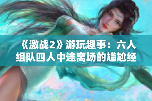 《激战2》游玩趣事：六人组队四人中途离场的尴尬经历