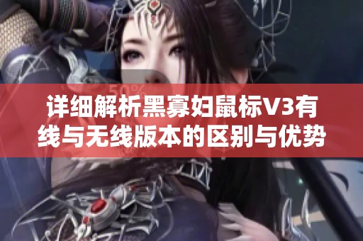 详细解析黑寡妇鼠标V3有线与无线版本的区别与优势