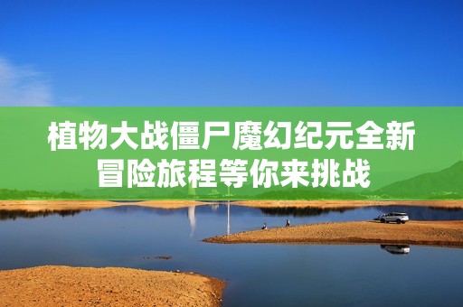 植物大战僵尸魔幻纪元全新冒险旅程等你来挑战