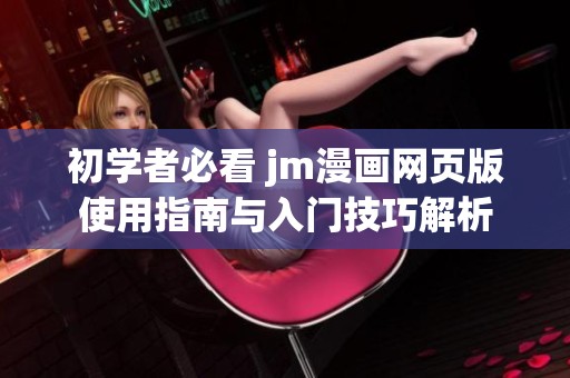 初学者必看 jm漫画网页版使用指南与入门技巧解析