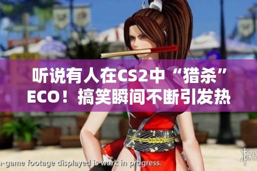 听说有人在CS2中“猎杀”ECO！搞笑瞬间不断引发热议
