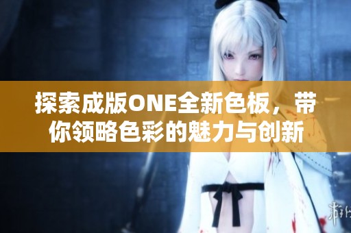 探索成版ONE全新色板，带你领略色彩的魅力与创新