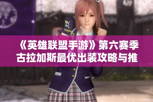 《英雄联盟手游》第六赛季古拉加斯最优出装攻略与推荐