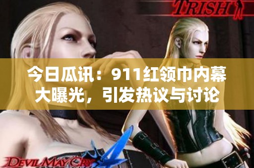 今日瓜讯：911红领巾内幕大曝光，引发热议与讨论