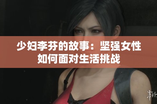 少妇李芬的故事：坚强女性如何面对生活挑战