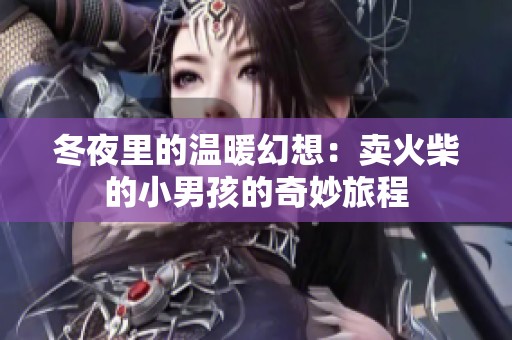 冬夜里的温暖幻想：卖火柴的小男孩的奇妙旅程
