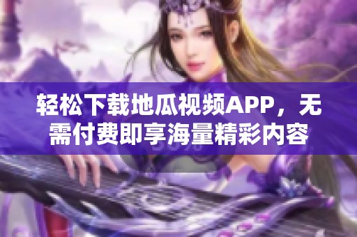 轻松下载地瓜视频APP，无需付费即享海量精彩内容