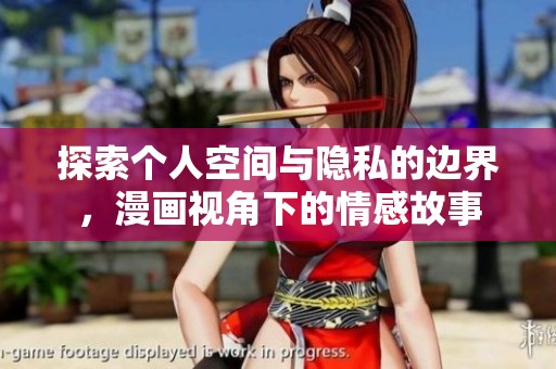 探索个人空间与隐私的边界，漫画视角下的情感故事
