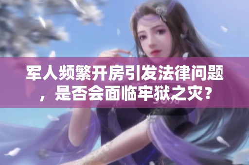 军人频繁开房引发法律问题，是否会面临牢狱之灾？