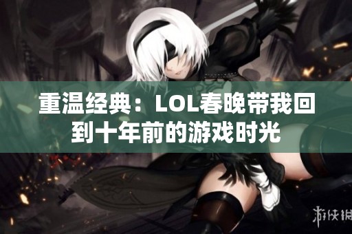 重温经典：LOL春晚带我回到十年前的游戏时光