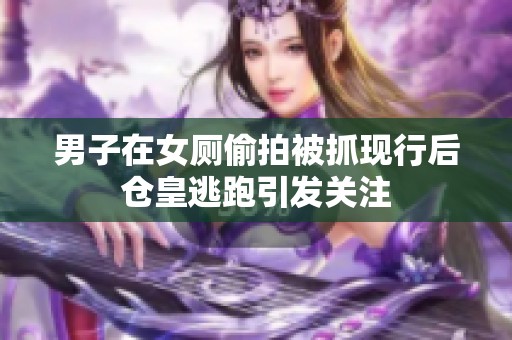 男子在女厕偷拍被抓现行后仓皇逃跑引发关注