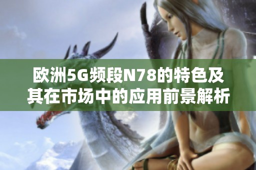 欧洲5G频段N78的特色及其在市场中的应用前景解析