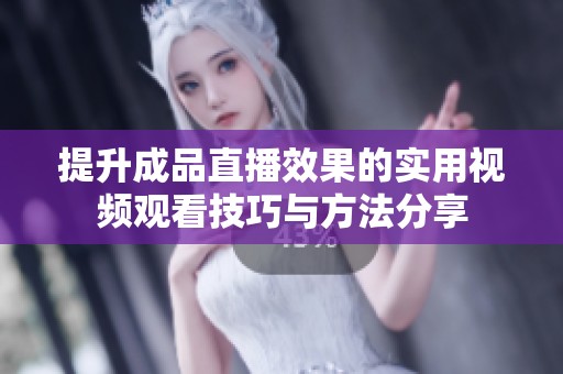 提升成品直播效果的实用视频观看技巧与方法分享
