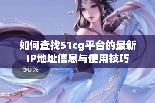如何查找51cg平台的最新IP地址信息与使用技巧