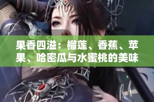 果香四溢：榴莲、香蕉、苹果、哈密瓜与水蜜桃的美味盛宴