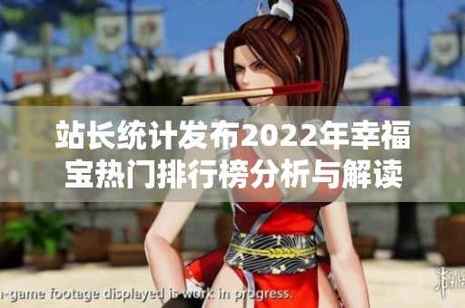 站长统计发布2022年幸福宝热门排行榜分析与解读