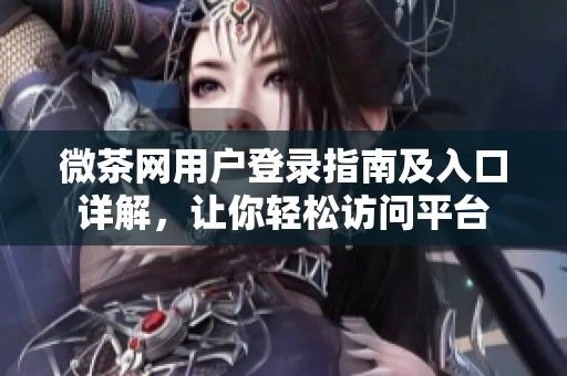 微茶网用户登录指南及入口详解，让你轻松访问平台