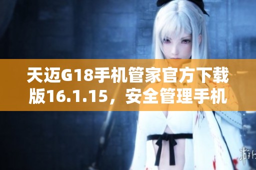 天迈G18手机管家官方下载版16.1.15，安全管理手机数据的优选工具