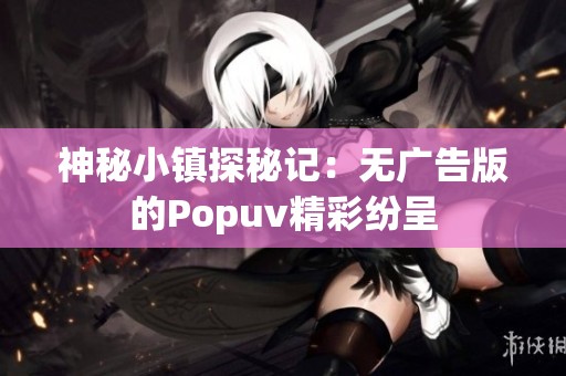 神秘小镇探秘记：无广告版的Popuv精彩纷呈