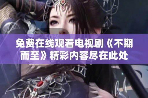 免费在线观看电视剧《不期而至》精彩内容尽在此处