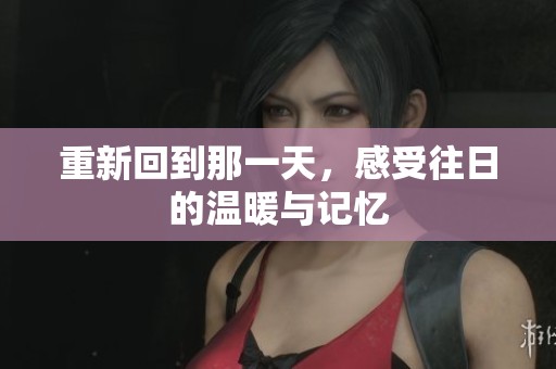 重新回到那一天，感受往日的温暖与记忆