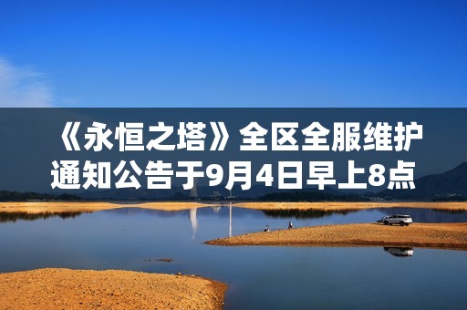 《永恒之塔》全区全服维护通知公告于9月4日早上8点30分发布