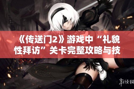 《传送门2》游戏中“礼貌性拜访”关卡完整攻略与技巧分享