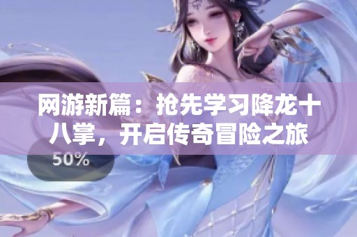 网游新篇：抢先学习降龙十八掌，开启传奇冒险之旅