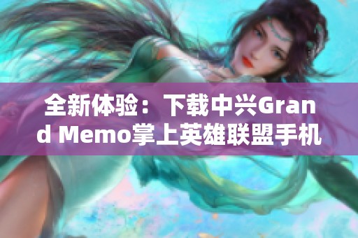 全新体验：下载中兴Grand Memo掌上英雄联盟手机应用