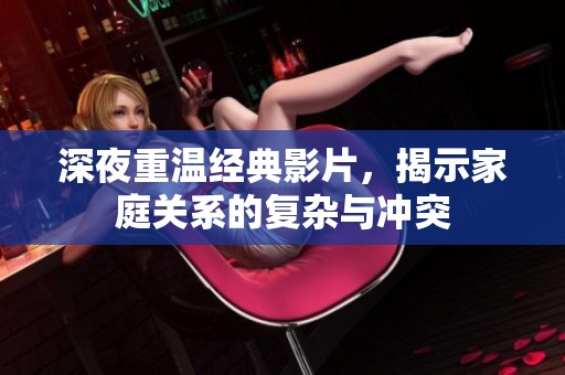 深夜重温经典影片，揭示家庭关系的复杂与冲突