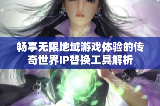 畅享无限地域游戏体验的传奇世界IP替换工具解析