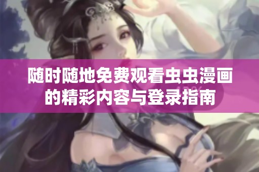 随时随地免费观看虫虫漫画的精彩内容与登录指南