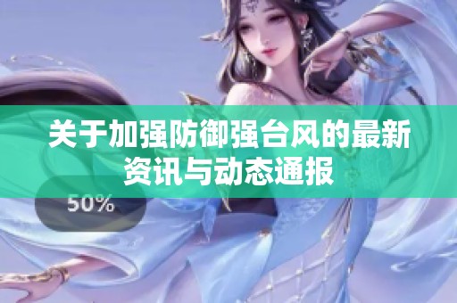 关于加强防御强台风的最新资讯与动态通报
