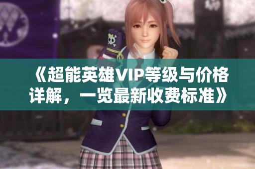 《超能英雄VIP等级与价格详解，一览最新收费标准》