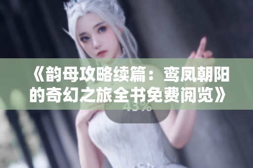 《韵母攻略续篇：鸾凤朝阳的奇幻之旅全书免费阅览》