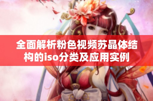 全面解析粉色视频苏晶体结构的iso分类及应用实例