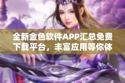 全新金色软件APP汇总免费下载平台，丰富应用等你体验