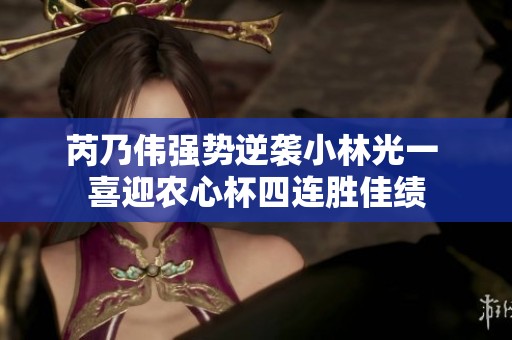 芮乃伟强势逆袭小林光一 喜迎农心杯四连胜佳绩