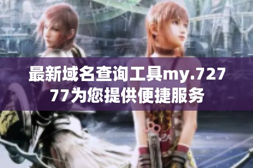 最新域名查询工具my.72777为您提供便捷服务