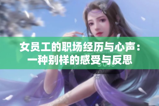 女员工的职场经历与心声：一种别样的感受与反思
