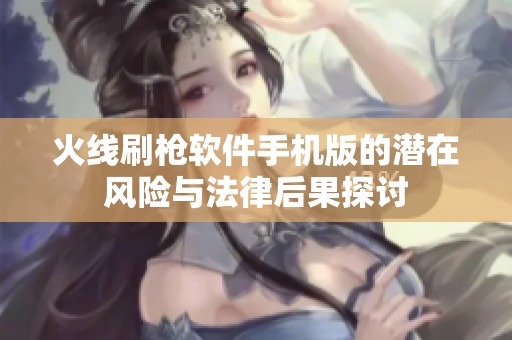 火线刷枪软件手机版的潜在风险与法律后果探讨
