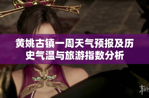 黄姚古镇一周天气预报及历史气温与旅游指数分析