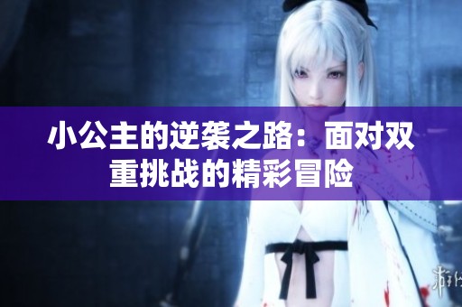小公主的逆袭之路：面对双重挑战的精彩冒险
